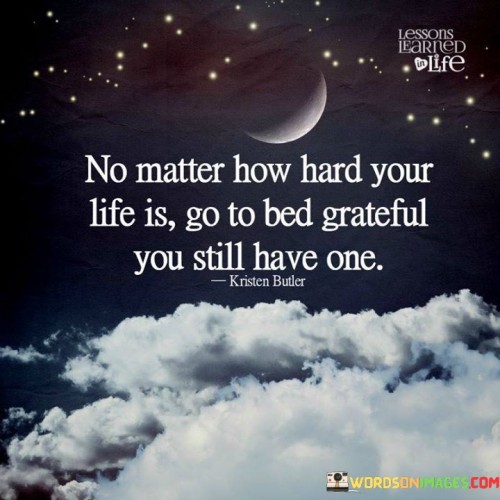 No Matter How Hard Your Life Is Go To Bed Grateful Quotes