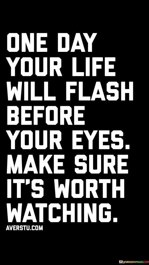 One-Day-Your-Life-Will-Flash-Before-Your-Eyes-Make-Sure-Its-Worth-Quotes.jpeg