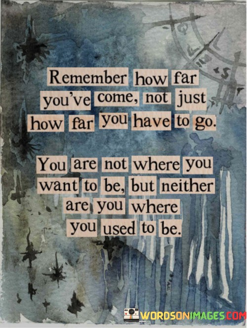 Remember-How-Far-Youve-Come-Not-Just-How-Farr-You-Have-To-Go-Quotes.jpeg