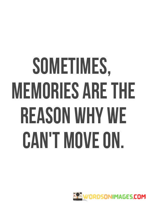 Sometimes-Memories-Are-The-Reason-Why-We-Cant-Move-On-Quotes.jpeg