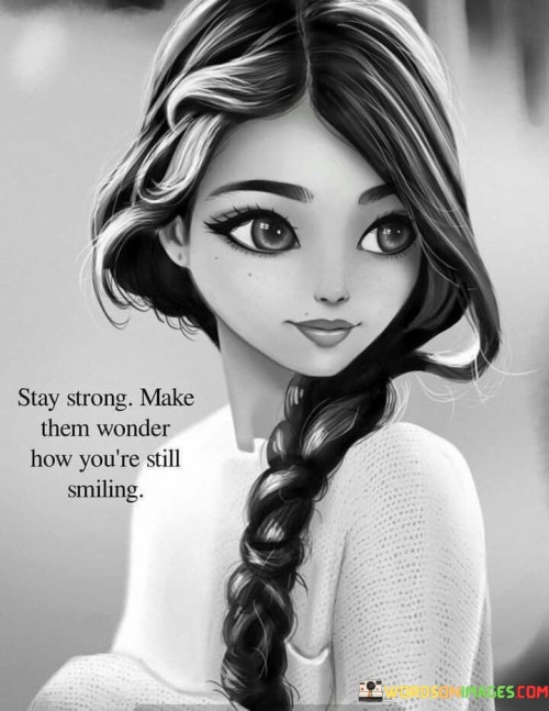 Stay Strong Make Them Wonder How You're Still Smiling Quotes