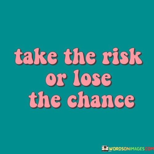 Take-The-Risk-Or-Lose-The-Chance-Quotes.jpeg