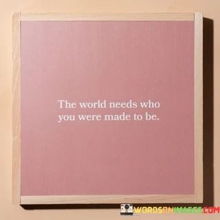 The-World-Needs-Who-You-Were-Made-To-Be-Quotes.jpeg