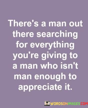 There's Man Out There Searching For Everything You're Giving To A Man Who Quotes