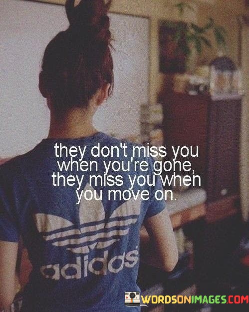 They-Dont-Miss-You-When-Yors-Gone-They-Miss-You-When-You-Quotes.jpeg