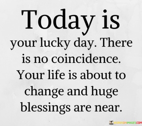 Today Is Your Lucky Day There Is No Coincidence Your Life Quotes