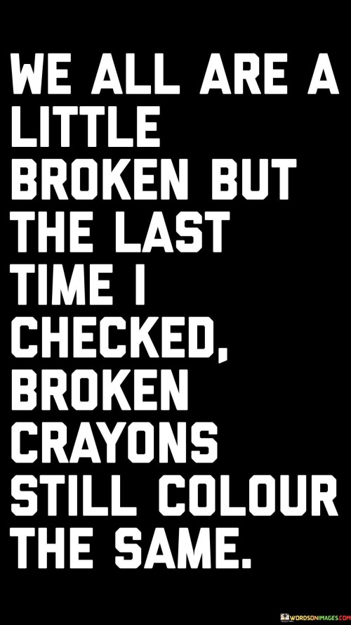 We All Are A Little Broken But The Last Time I Checked Broken Crayons Still Quotes
