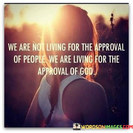 We-Are-Not-Living-For-The-Appoval-Of-People-We-Are-Living-For-The-Approval-Quotes.jpeg