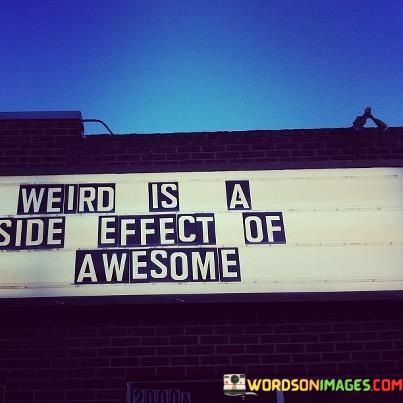 Weird-Is-A-Side-Effect-Of-Awesome-Quotes.jpeg