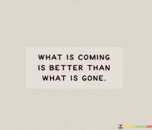 What-Is-Coming-Is-Better-Than-What-Is-Gone-Quotes.jpeg