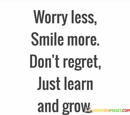 Worry-Less-Smile-More-Dont-Regret-Just-Learn-And-Grow-Quotes.jpeg