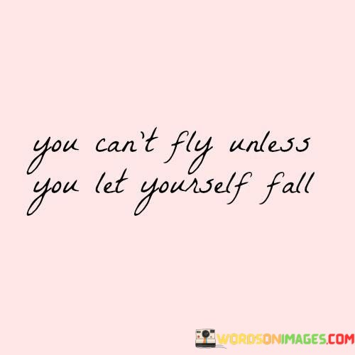 You-Cant-Fly-Unless-You-Let-Yourself-Fall-Quotes.jpeg