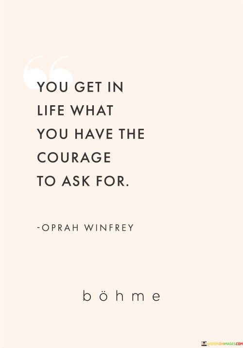 You-Get-In-Life-What-You-Have-Theh-Courage-To-Ask-For-Quotes.jpeg