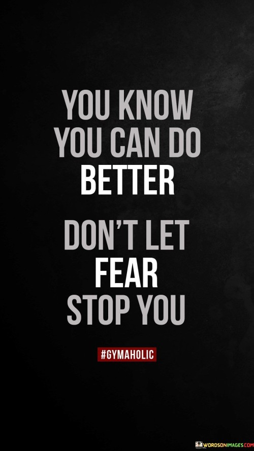 You Know You Can Do Better Don't Let Fear Stop You Quotes