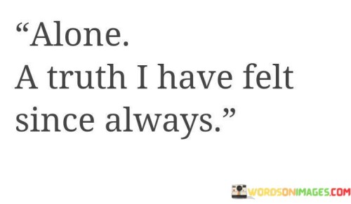 Alone A Truth I Have Felt Since Always Quotes