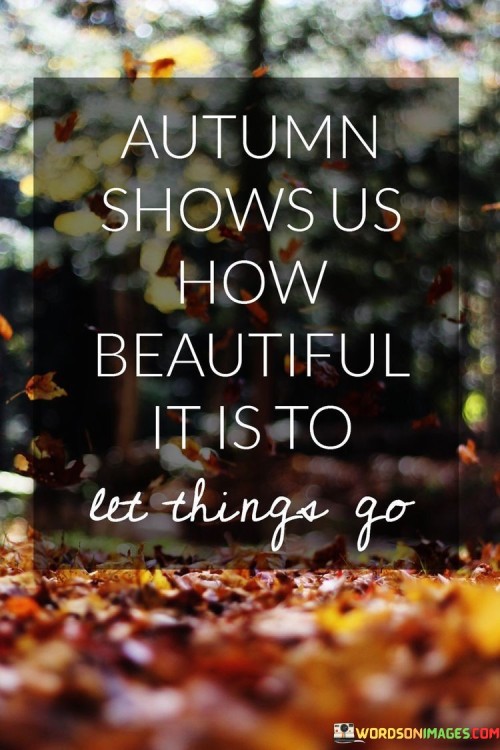 Autumn Shows Us How Beautiful It Is To Let Things Go Quotes