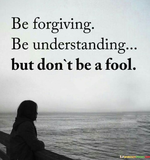 Be-Forgiving-Be-Understanding-But-Dont-Be-A-Fool-Quotes.jpeg