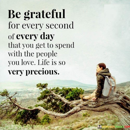 Be Grateful For Every Second Of Every Day That You Get To Spend Quotes