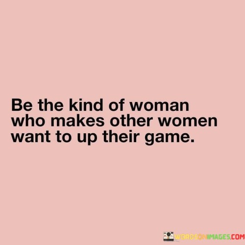 Be-The-Kind-Of-Woman-Who-Makes-Other-Women-Quotes.jpeg