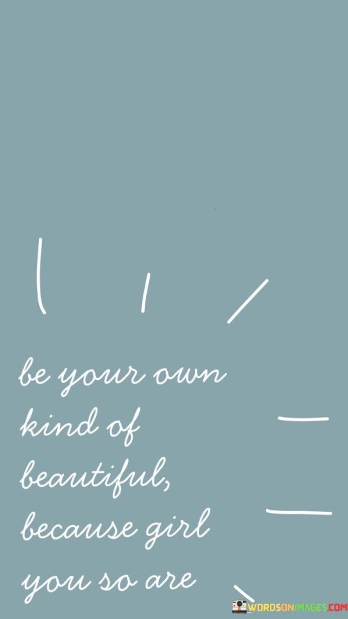 Be Your Own Kind Of Beautiful Because Girl You So Are Quotes