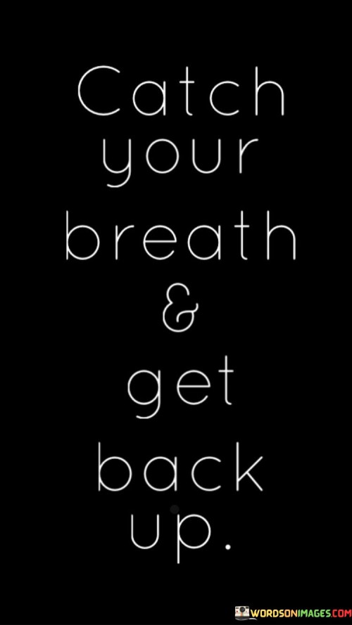 When life throws challenges your way, take a moment to "Catch Your Breath & Get Back Up." This means that when things get tough, it's okay to pause, take a deep breath, and regain your composure. It's like a boxer taking a brief break between rounds to recover their energy and focus. 

Once you've caught your breath, it's time to "Get Back Up." This part is about resilience and not giving up in the face of adversity. It's like a determined hiker who stumbles but refuses to stay down; they stand up and keep moving forward. It's a reminder that setbacks are a part of life, but they shouldn't define your journey.

So, "Catch Your Breath & Get Back Up" is all about facing challenges with courage and determination. It acknowledges that life can be tough, but it encourages you to gather your strength, breathe, and then continue your journey towards your goals, no matter how many times you stumble along the way.