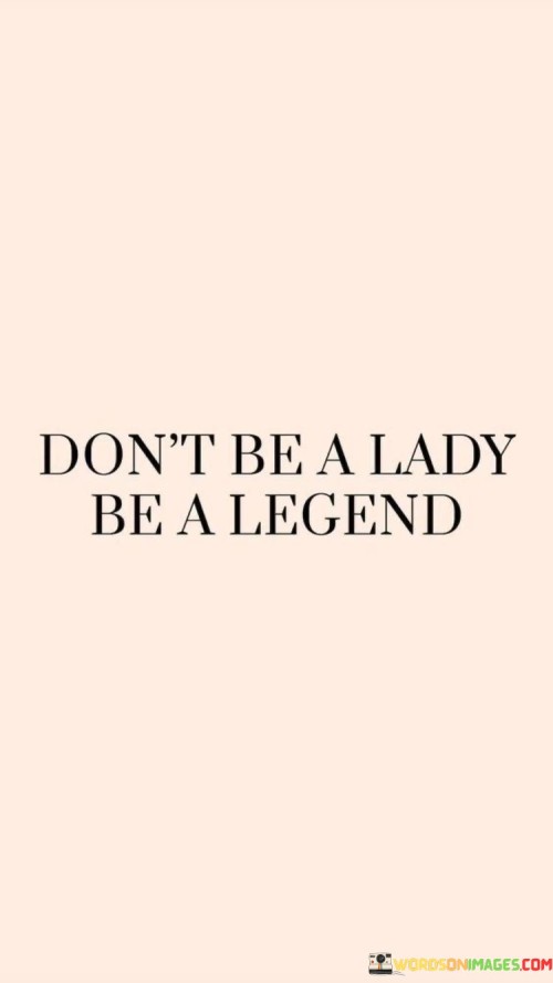 Dont-Be-A-Lady-Be-A-Legend-Quotes.jpeg