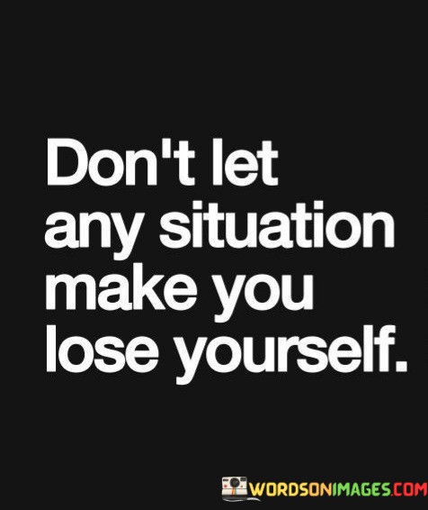 Dont-Let-Any-Situation-Make-You-Lose-Yourself-Quotes.jpeg