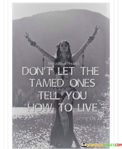 Don't Let The Tamed Ones Tell You How To Live Quotes