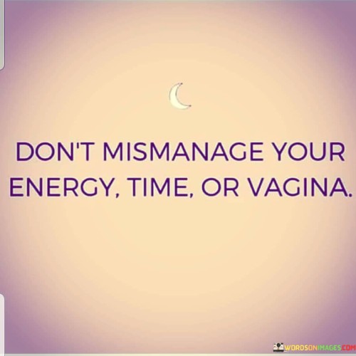 Dont-Mismanage-Your-Energy-Time-Or-Vagina-Quotes.jpeg