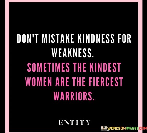 Don't Mistake Kindness For Weakness Sometimes The Quotes