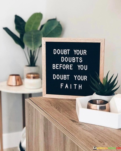 Doubt Your Doubts Before You Doubt Your Faith Quotes