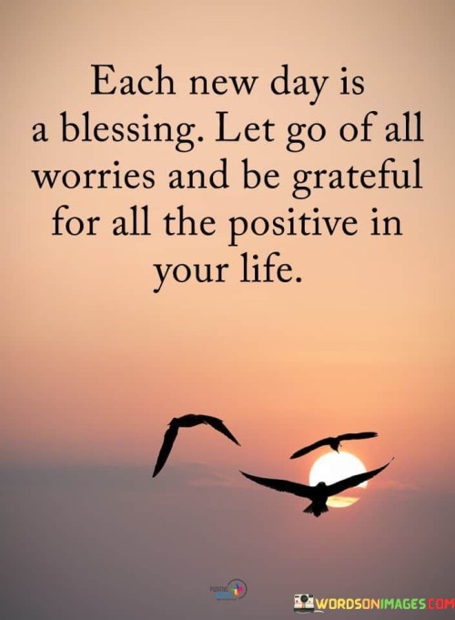 Each New Day Is A Blessing Let Go Of All Worries And Be Grateful For All Quotes