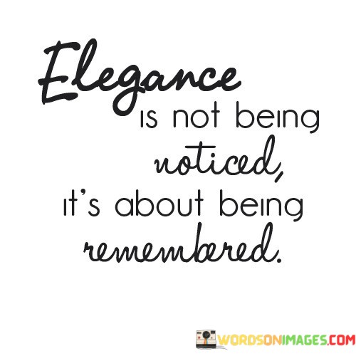 Elegance-Is-Not-Being-Noticed-Its-About-Being-Remembered-Quotes.jpeg