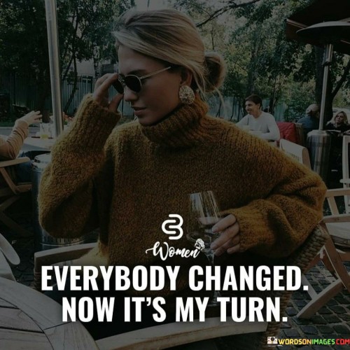 Everybody-Changed-Now-Its-My-Turn-Quotes.jpeg