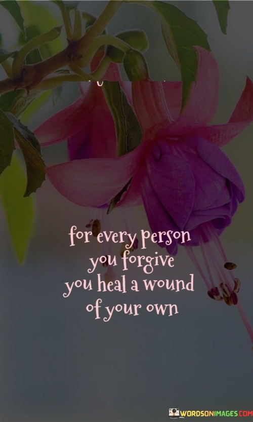 For Every Person You Forgive You Heal A Wound Of Your Own Quotes