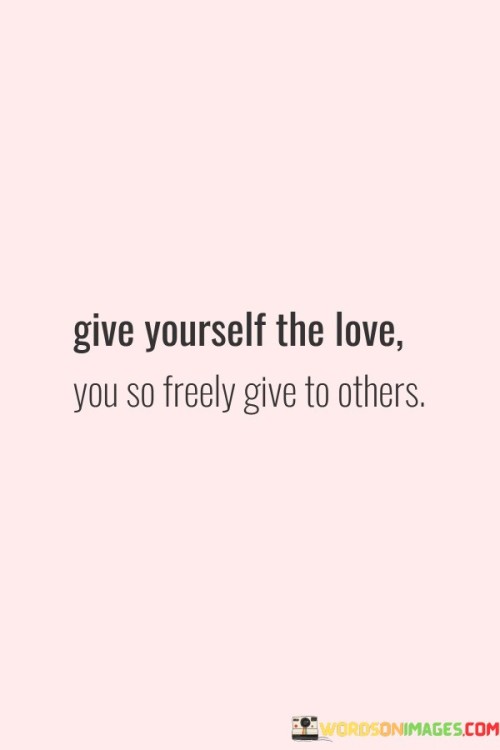 Give-Yourself-The-Love-You-So-Freely-Give-To-Others-Quotes.jpeg