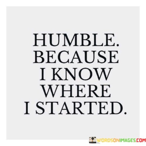Humble-Because-I-Know-Where-I-Started-Quotes.jpeg