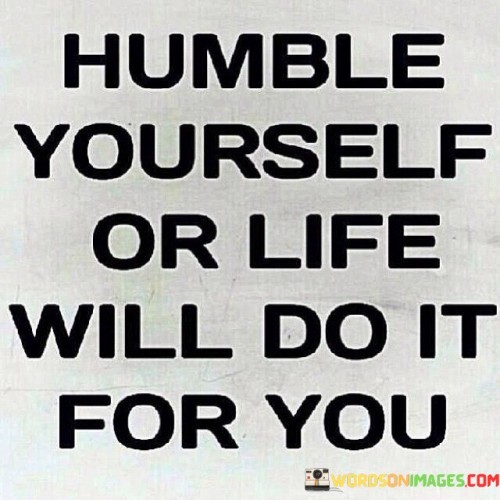 Humble-Yourself-Or-Life-Will-Do-It-For-You-Quotes.jpeg