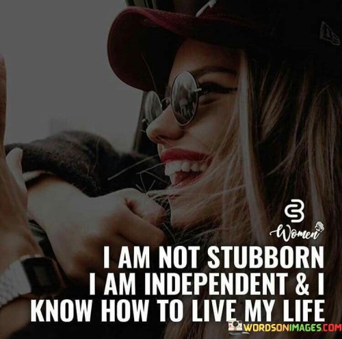 I Am Not Stubborn I Am Independent & I Know How Quotes