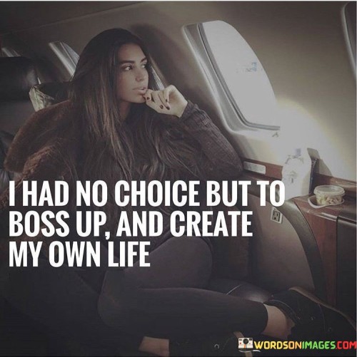 I Had No Choice But To Boss Up And Create My Own Life Quotes