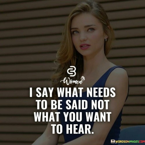 I-Say-What-Needs-To-Be-Said-Not-What-You-Want-To-Hear-Quotes.jpeg