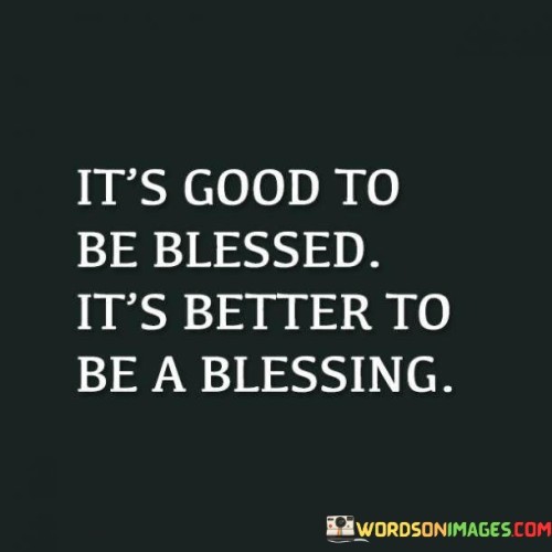It's Good To Be Blessed It's Better To Be A Blessing Quotes