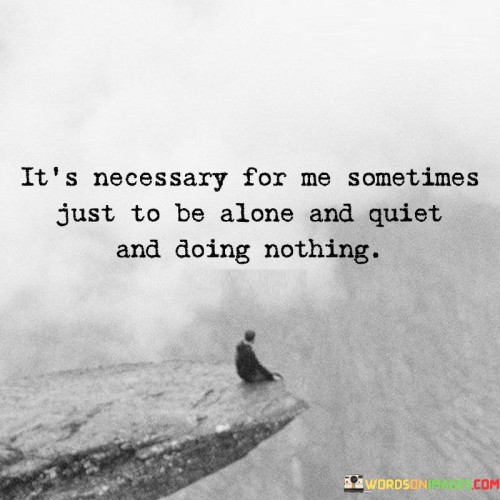 Its-Necessary-For-Me-Sometimes-Just-To-Be-Alone-Quotes.jpeg