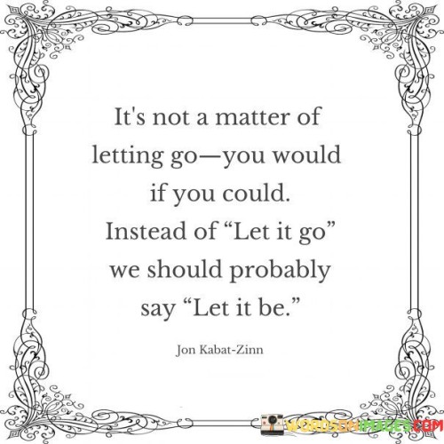 It's Not A Matter Of Letting Go You Would If You Quotes