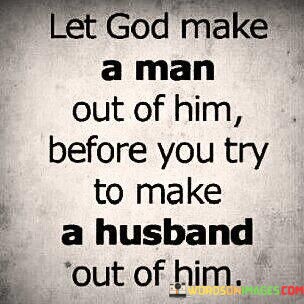 Let-God-Make-A-Man-Out-Of-Him-Before-You-Try-To-Make-A-Husband-Out-Of-Him-Quotes.jpeg