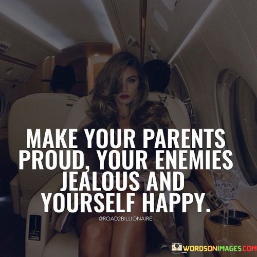 Make-Your-Parents-Proud-Your-Enemies-Jealous-Quotes.jpeg
