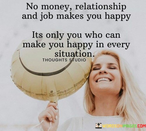 No-Money-Relationship-And-Job-Makes-You-Happy-Its-Only-You-Quotes.jpeg