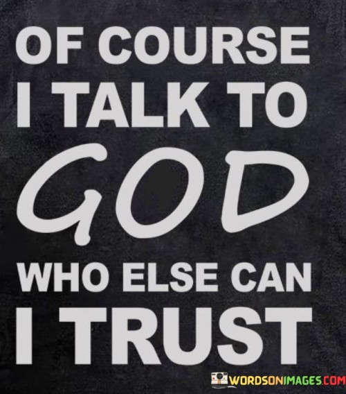 Of Course I Talk To God Who Else Quotes