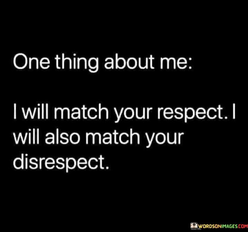 One Thing About Me I Will Match Your Respect Quotes