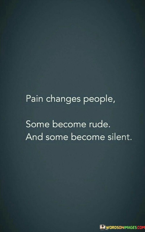 Pain Changes People Some Become Rude And Some Become Silent Quotes